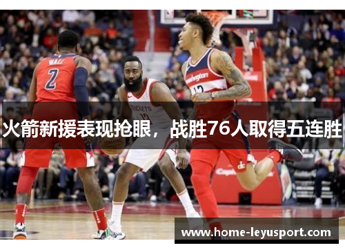 火箭新援表现抢眼，战胜76人取得五连胜