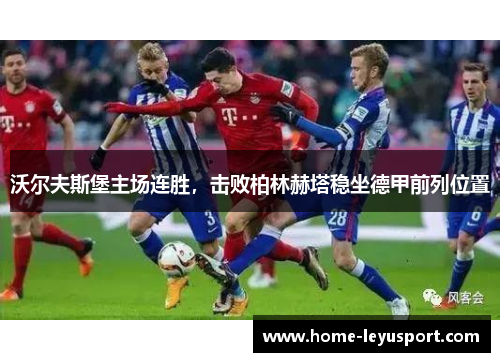 沃尔夫斯堡主场连胜，击败柏林赫塔稳坐德甲前列位置