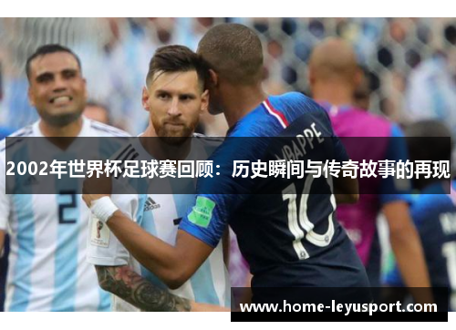 2002年世界杯足球赛回顾：历史瞬间与传奇故事的再现