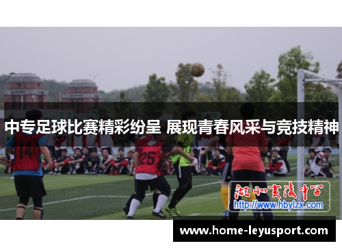 中专足球比赛精彩纷呈 展现青春风采与竞技精神