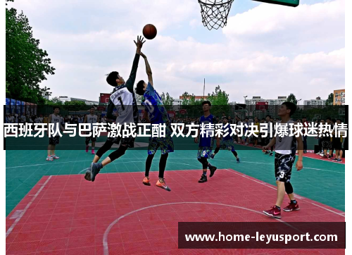 西班牙队与巴萨激战正酣 双方精彩对决引爆球迷热情