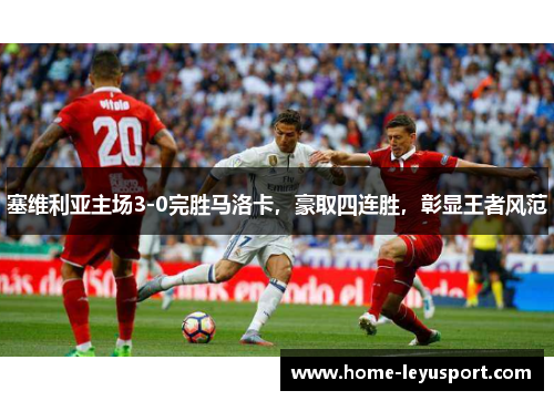 塞维利亚主场3-0完胜马洛卡，豪取四连胜，彰显王者风范