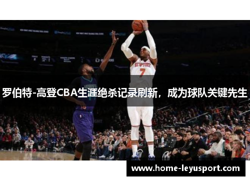 罗伯特-高登CBA生涯绝杀记录刷新，成为球队关键先生