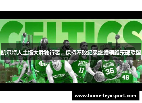 凯尔特人主场大胜独行者，保持不败纪录继续领跑东部联盟