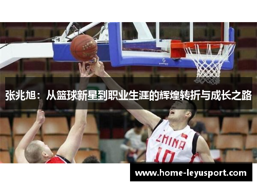 张兆旭：从篮球新星到职业生涯的辉煌转折与成长之路