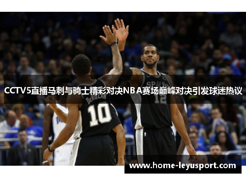 CCTV5直播马刺与骑士精彩对决NBA赛场巅峰对决引发球迷热议